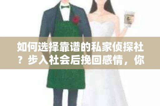 如何选择靠谱的私家侦探社？步入社会后挽回感情，你准备好了吗？