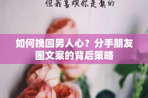 如何挽回男人心？分手朋友圈文案的背后策略