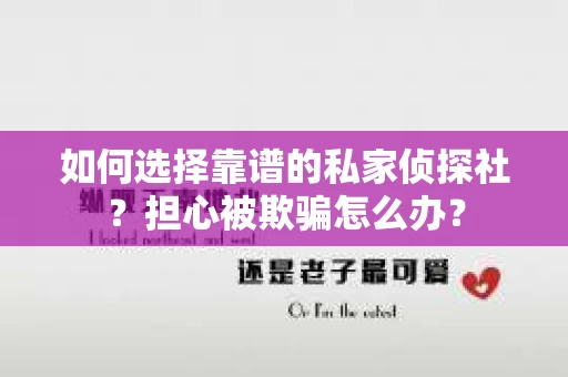 如何选择靠谱的私家侦探社？担心被欺骗怎么办？