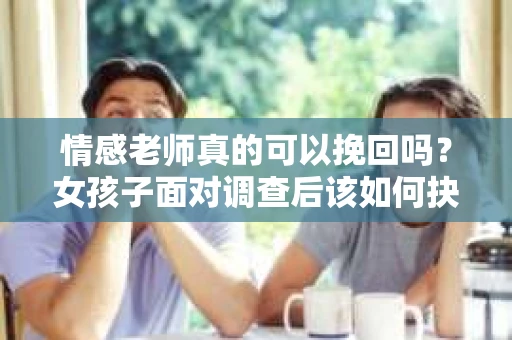 情感老师真的可以挽回吗？女孩子面对调查后该如何抉择？