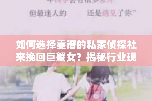 如何选择靠谱的私家侦探社来挽回巨蟹女？揭秘行业现状与陷阱，让你轻松避坑