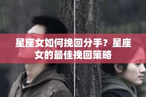 星座女如何挽回分手？星座女的最佳挽回策略