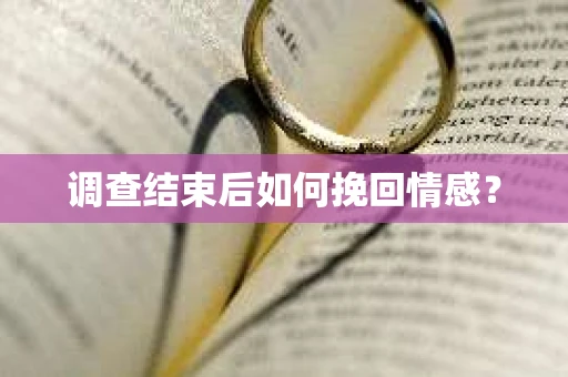 调查结束后如何挽回情感？