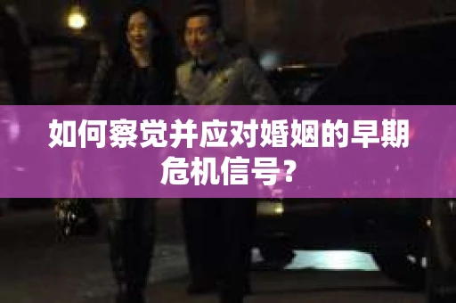 如何察觉并应对婚姻的早期危机信号？