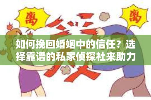如何挽回婚姻中的信任？选择靠谱的私家侦探社来助力
