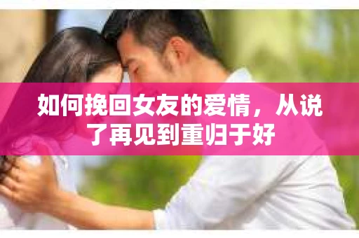 如何挽回女友的爱情，从说了再见到重归于好
