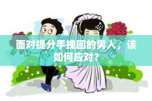 面对提分手挽回的男人，该如何应对？