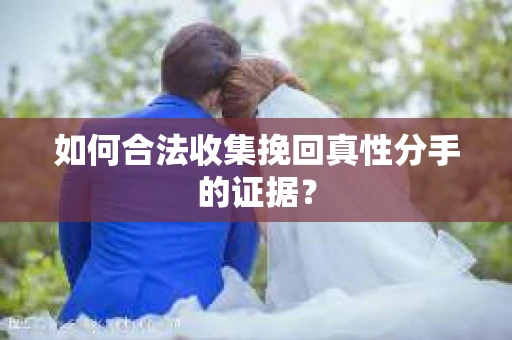 如何合法收集挽回真性分手的证据？