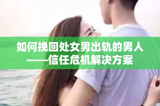 如何挽回处女男出轨的男人——信任危机解决方案
