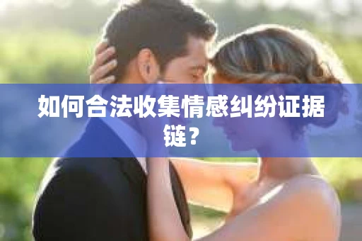 如何合法收集情感纠纷证据链？