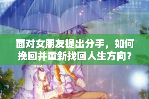 面对女朋友提出分手，如何挽回并重新找回人生方向？