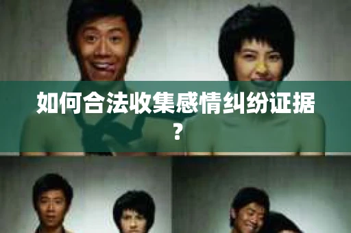 如何合法收集感情纠纷证据？