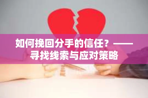如何挽回分手的信任？——寻找线索与应对策略