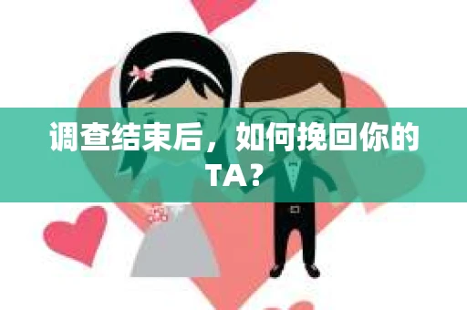 调查结束后，如何挽回你的TA？
