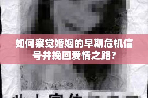 如何察觉婚姻的早期危机信号并挽回爱情之路？