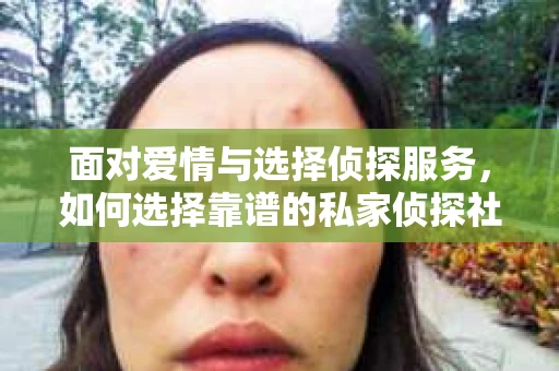 面对爱情与选择侦探服务，如何选择靠谱的私家侦探社？