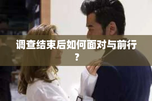 调查结束后如何面对与前行？