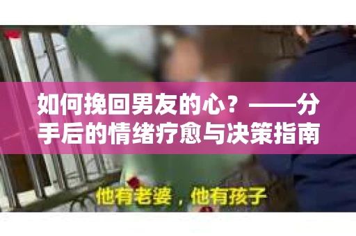 如何挽回男友的心？——分手后的情绪疗愈与决策指南