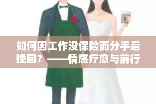 如何因工作没保险而分手后挽回？——情感疗愈与前行计划