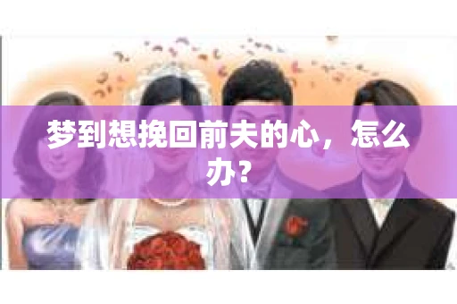 梦到想挽回前夫的心，怎么办？