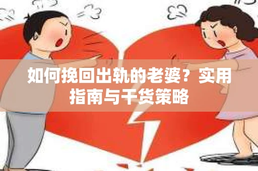 如何挽回出轨的老婆？实用指南与干货策略