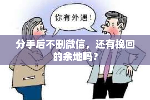分手后不删微信，还有挽回的余地吗？