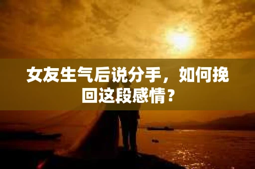 女友生气后说分手，如何挽回这段感情？