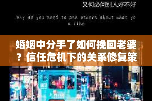 婚姻中分手了如何挽回老婆？信任危机下的关系修复策略
