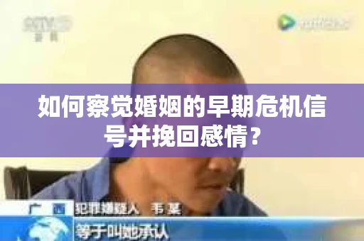 如何察觉婚姻的早期危机信号并挽回感情？