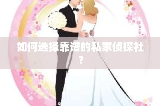 如何选择靠谱的私家侦探社？