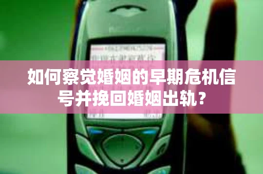 如何察觉婚姻的早期危机信号并挽回婚姻出轨？