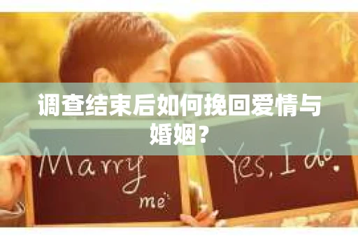 调查结束后如何挽回爱情与婚姻? 调查结束后如何挽回爱情与婚姻?