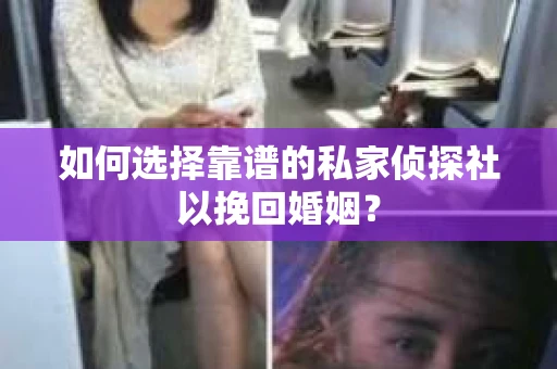 如何选择靠谱的私家侦探社以挽回婚姻? 如何选择靠谱的私家侦探社以挽回婚姻?