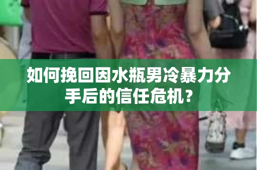 如何挽回因水瓶男冷暴力分手后的信任危机？