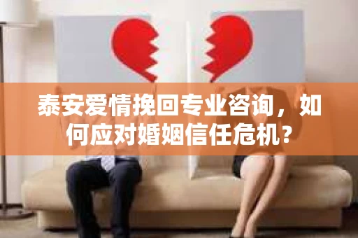 泰安爱情挽回专业咨询，如何应对婚姻信任危机？