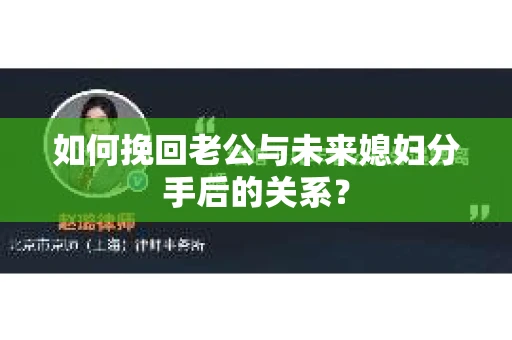 如何挽回老公与未来媳妇分手后的关系？