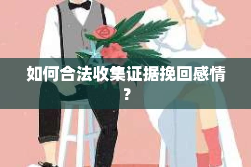 如何合法收集证据挽回感情？