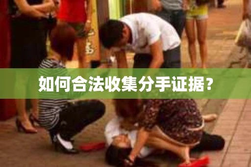 如何合法收集分手证据？