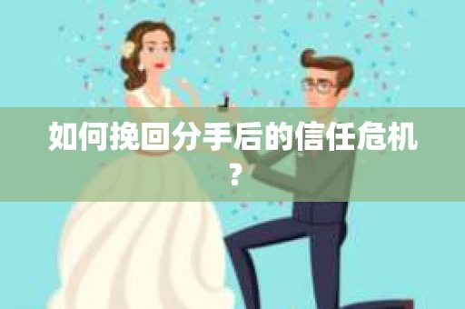 如何挽回分手后的信任危机？